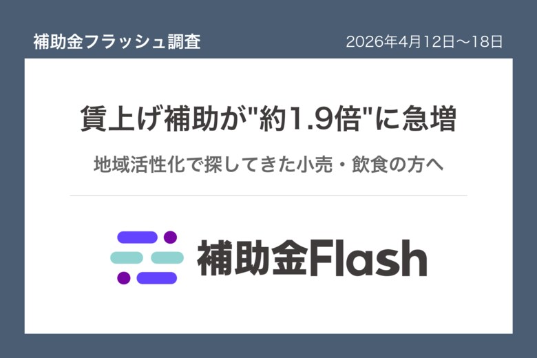 補助金フラッシュ調査、店舗の集客改善を考えるなら──今週は賃上げ向け補助金が前週の約1.9倍