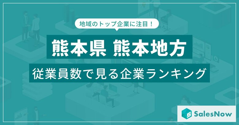【熊本県熊本地方】従業員数ランキングを公開!/SalesNow DBレポート