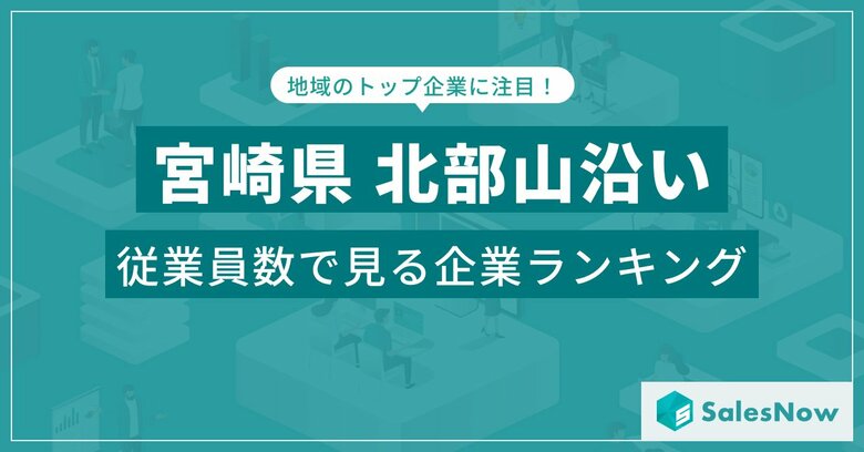 【宮崎県北部山沿い】従業員数ランキングを公開!/SalesNow DBレポート