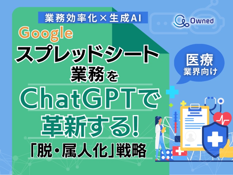医療業界向け|【業務効率化×生成AI】Googleスプレッドシート業務をChatGPTで革新する!「脱・属人化」戦略【2025年6月版】