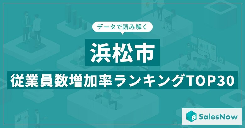 【2025年最新版】浜松市：従業員数増加率ランキングTOP30／SalesNow DBレポート