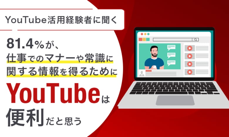 【YouTube活用経験者に聞く】81.4%が、仕事でのマナーや常識に関する情報を得るために「YouTubeは便利だと思う」
