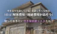 空き家を放置している・放置しそうな理由、1位は「解体費用・修繕費用が高そう」。知っておきたい空き家放置リスクとは？