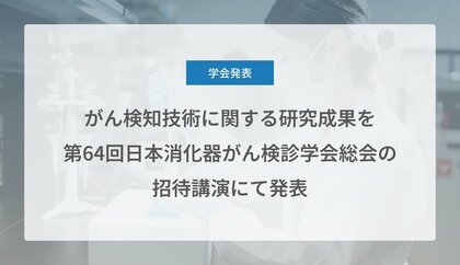 がん検知技術に関する研究成果を第64回日本消化器がん検診学会総会の招待講演にて発表