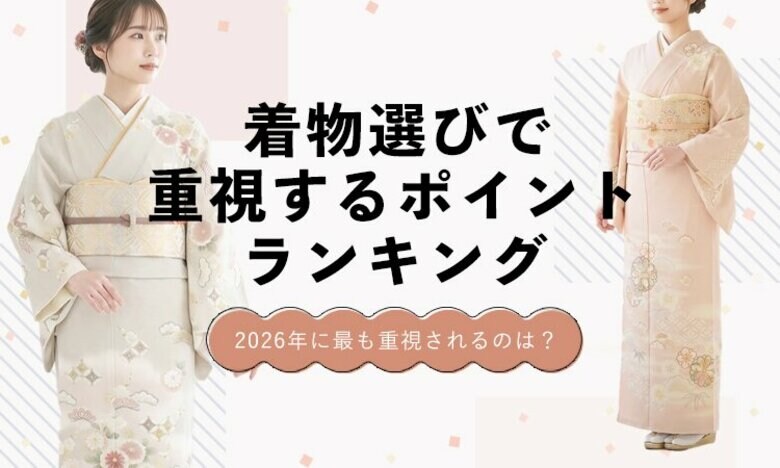 着物選びで重視されるポイントランキング2026｜“価格だけでは選ばれない”時代へ
