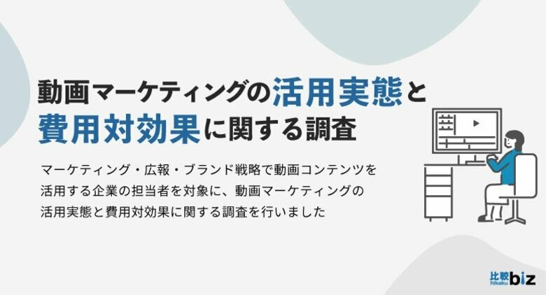 動画マーケティングの活用実態と費用対効果に関する調査|比較ビズとFunusualによる共同調査