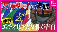 【独自】「難民申請するために日本にきた」万博交流プログラム中に失踪のエチオピア人女性の独白　難民支援団体「『難民申請したい』と思った時にはとにかく別の目的で国を出なければいけない」
