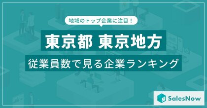 【東京都東京地方】従業員数ランキングを公開!/SalesNow DBレポート