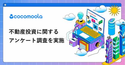 【ココモーラ】不動産投資に関するアンケート調査を実施