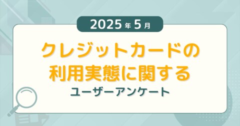 【2025年5月度】クレジットカードの利用実態に関するユーザーアンケート