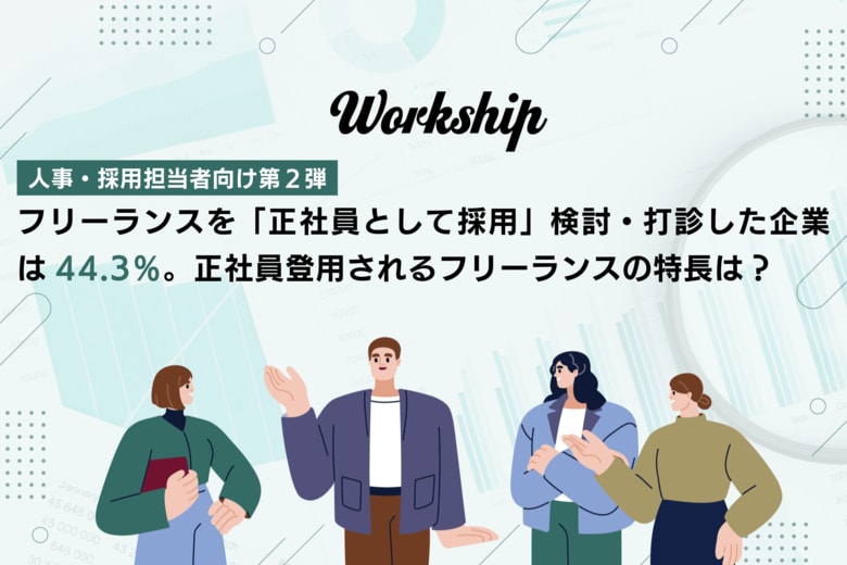フリーランスを「正社員として採用（トランジション採用）」検討・打診した企業は44.3％。正社員登用されるフリーランスの特長は？