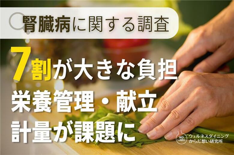 【ウェルネスダイニング】腎臓病の方の7割が「栄養管理」「献立作成」「計量・計算」を負担に感じていると回答