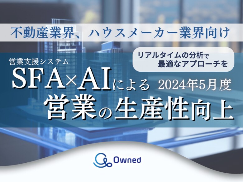 不動産、ハウスメーカー業界向けSFA×AIによる営業の生産性向上の資料を無料公開【2024年5月度】
