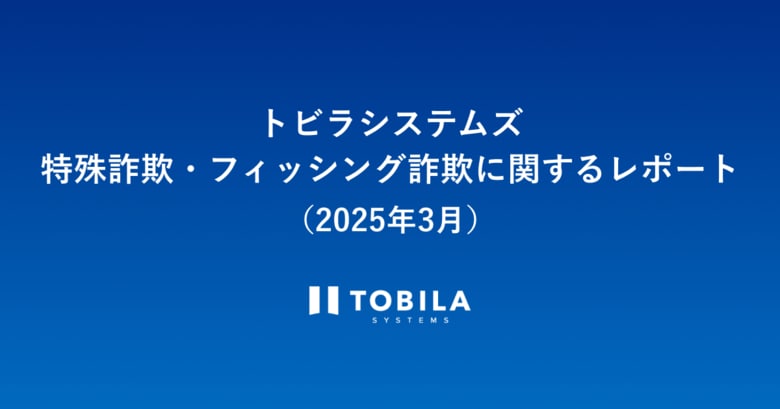 トビラシステムズ 特殊詐欺・フィッシング詐欺に関するレポート（2025年3月）