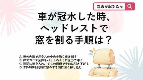 【防災クイズ】台風で車が水没したら？力のない女性でもできる「窓ガラスの割り方」とは