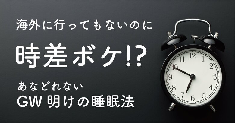 海外に行ってもないのに時差ボケ!? あなどれないGW明けの睡眠法
