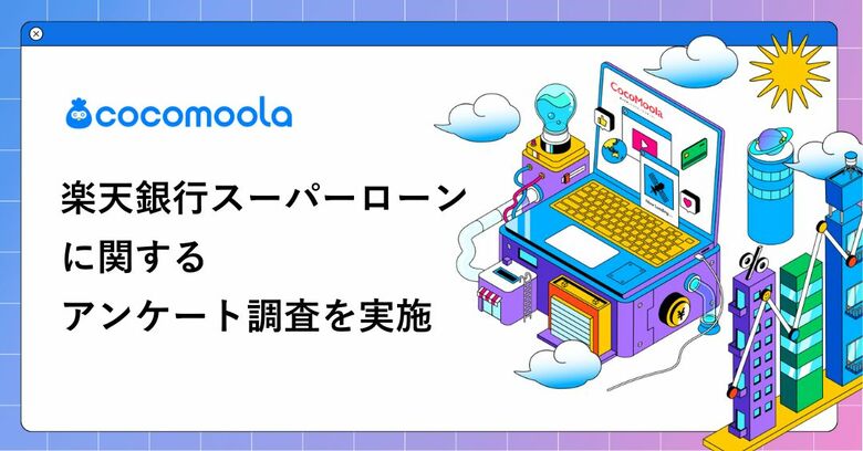 【ココモーラ】楽天銀行スーパーローンに関するアンケート調査を実施