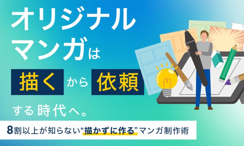 オリジナルマンガは「描く」から「依頼する」時代へ。8割以上が知らない“描かずに作る”マンガ制作術