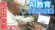 【教育現場に生成AI】先生の役割どう変わる？AI活用で課題添削は『4時間→5分』に短縮 便利な一方…先生とのすみ分けは？「個性がないと淘汰されるのでは」AI時代の教育現場に潜入