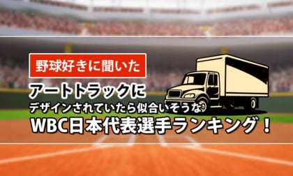 【野球好きに聞いた】アートトラックにデザインされていたら似合いそうなWBC日本代表選手ランキング！