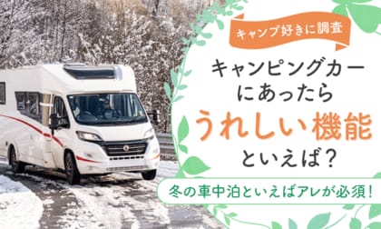 【キャンプ好きに調査】キャンピングカーにあったらうれしい機能といえば?冬の車中泊といえばアレが必須!?