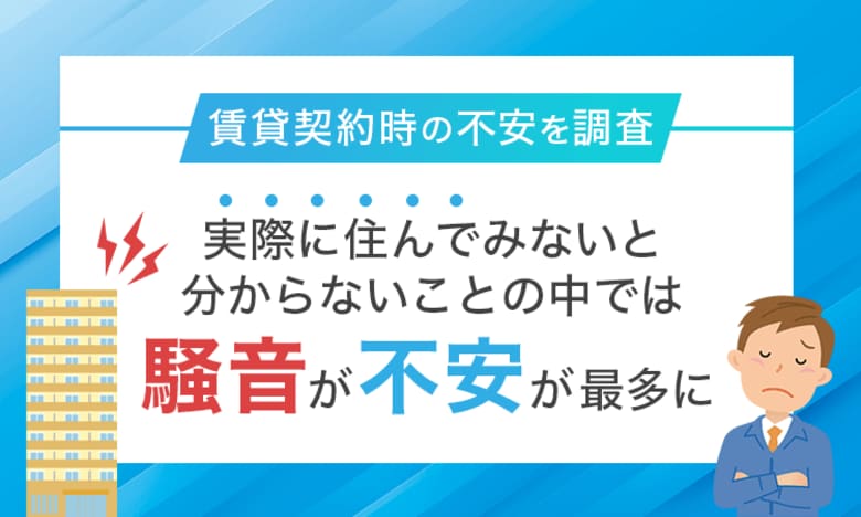 【賃貸契約時の不安を調査】実際に住んでみないと分からないことの中では「騒音が不安」が最多に
