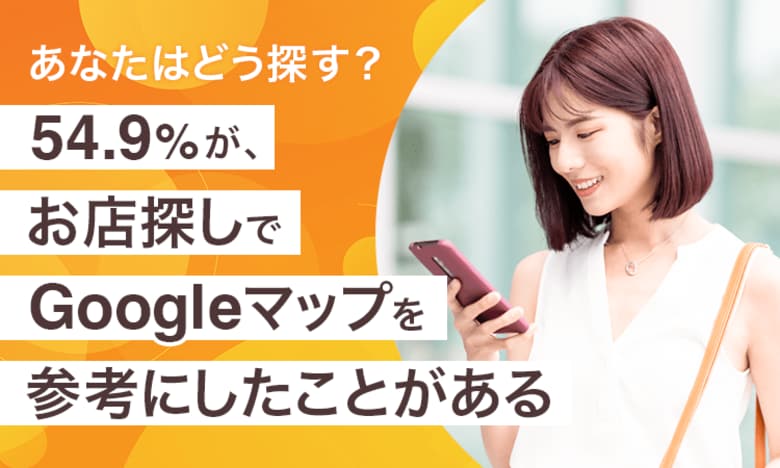 【あなたはどう探す?】54.9%が、お店探しで「Googleマップを参考にしたことがある」