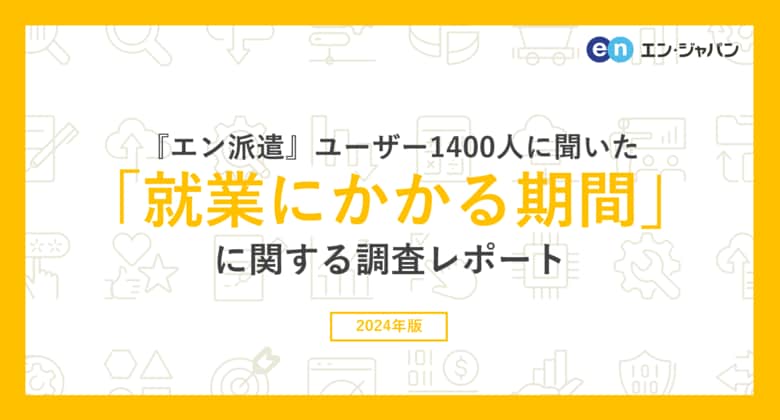 『エン派遣』ユーザー1400人に聞いた「就業にかかる期間」調査ー『エン派遣』ユーザーアンケートー