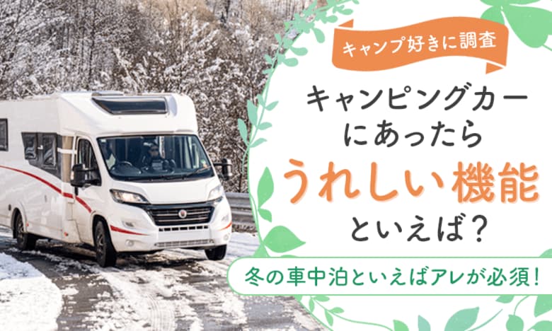 【キャンプ好きに調査】キャンピングカーにあったらうれしい機能といえば?冬の車中泊といえばアレが必須!?