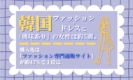 韓国ファッション・ドレスに「興味あり」の女性は約5割。購入先は「ファッション専門通販サイト」が約47％で上位に