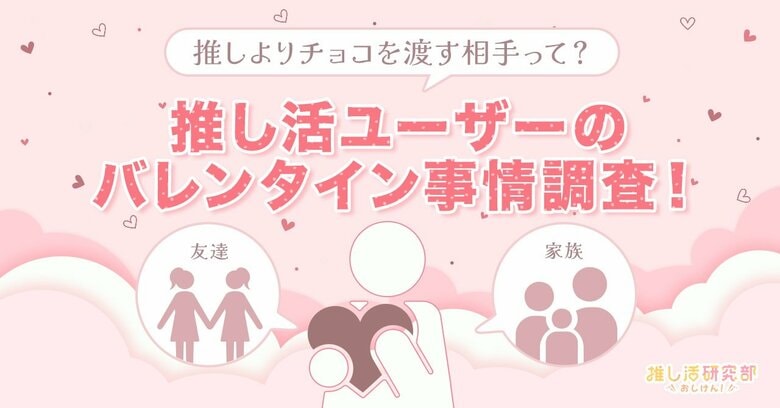 【推し活ユーザーのバレンタイン事情】チョコを渡す人1位「友達」53.1%、2位「推し」が52.7%と僅差! 推しへのチョコは「ぬいやアクスタに供える」が最多に