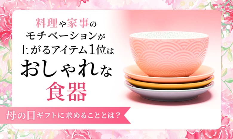 料理や家事のモチベーションが上がるアイテム1位は「おしゃれな食器」！母の日ギフトに求めることとは？