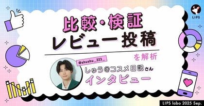 【LIPS labo】SNSで注目される「比較・検証レビュー」投稿とは?ガチ日焼け止め検証で万バズを生んだ、しゅうさんにインタビュー!【2025年9月号】