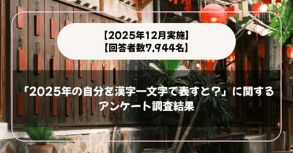 【回答者数7,944名】「2025年の自分を漢字一文字で表すと？」に関するアンケート調査結果【2025年12月実施】
