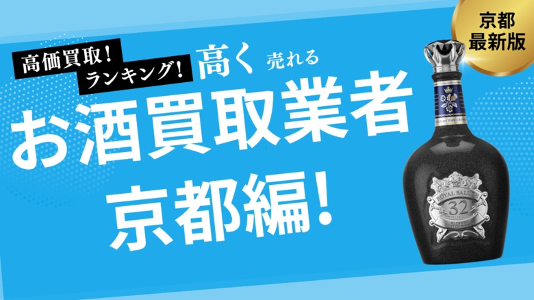 京都のお酒買取おすすめ業者を発表!高価買取のコツやポイントも徹底紹介
