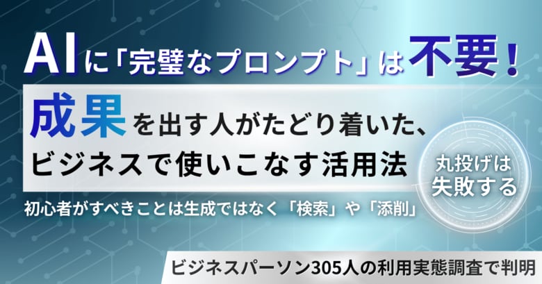 AIに「完璧なプロンプト」は一切不要。成果を出す人がたどり着いた、ビジネスで使いこなすための活用法