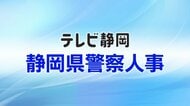 【全掲載】静岡県警察人事 春の定期異動（警部以上）生え抜き筆頭の総務部長は加藤悟 交通部長　警視正には中村武志 富士署長・戸塚浩之 警務課長・枝村芳宏 組織犯罪対策局長・松本一勝 生活安全企画課長が昇任