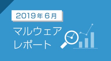 2019年6月のマルウェアレポートを公開~日本語環境をターゲットにしたばらまき型メールが急増~