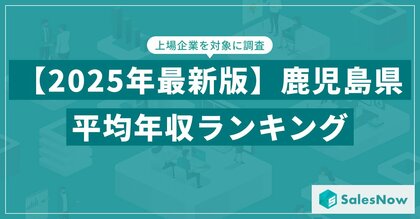 【2025年版】鹿児島県の上場企業・平均年収ランキングを公開!/SalesNow DBレポート