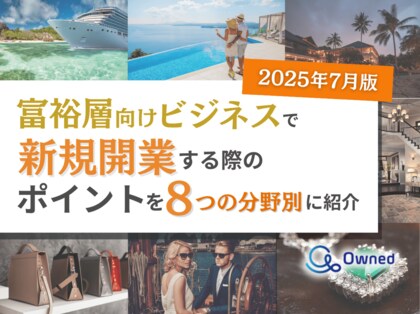 富裕層向けビジネスで新規開業する際のポイントを8つの分野別にまとめた最新トレンド・事例紹介レポート【2025年7月版】