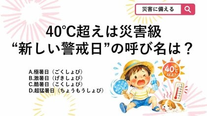 【防災クイズ】最高気温40度以上の日は「猛暑日」ではない？子どもを外に出してはいけないレベルの“新しい警戒日”の名称は？