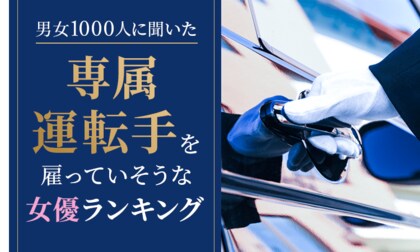 【男女1000人に聞いた】専属運転手を雇っていそうな女優ランキング！