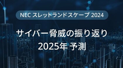 NEC、サイバー脅威の振り返りと2025年予測を公開【スレットランドスケープ2024】