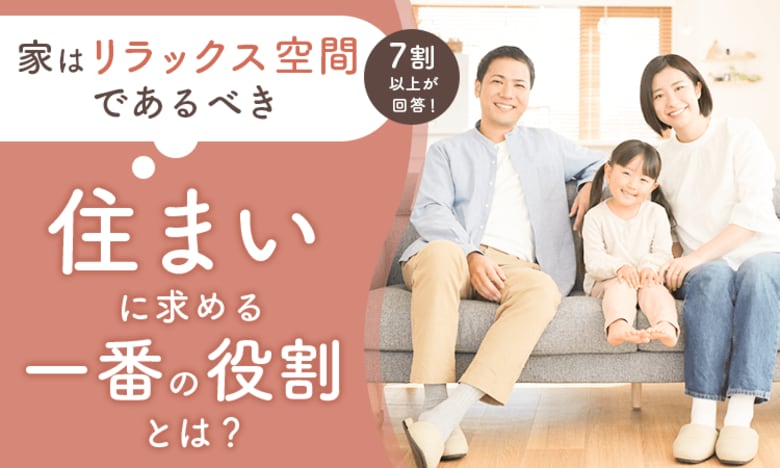「家はリラックス空間であるべき」7割以上が回答！住まいに求める一番の役割とは？