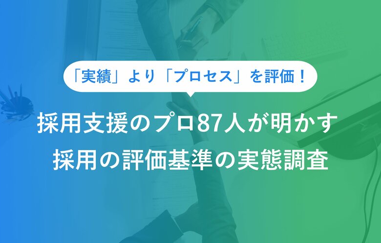 自己PR「実績」より「プロセス」を評価。採用支援のプロ87人が明かす、就活の合否を分ける評価基準の実態調査
