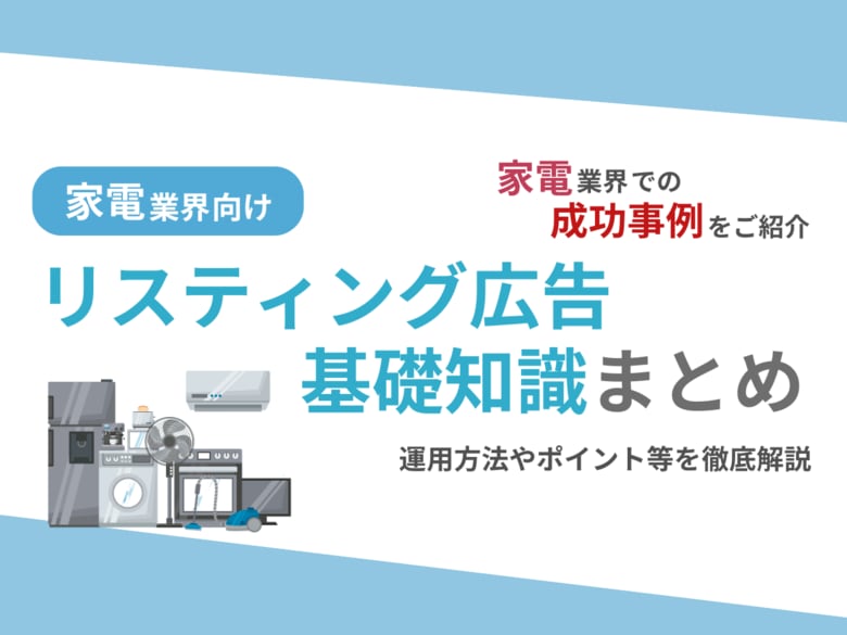 家電業界向け|家電業界での成功事例をリスティング広告の基礎知識とともにまとめたレポートを無料公開【2024年10月版】