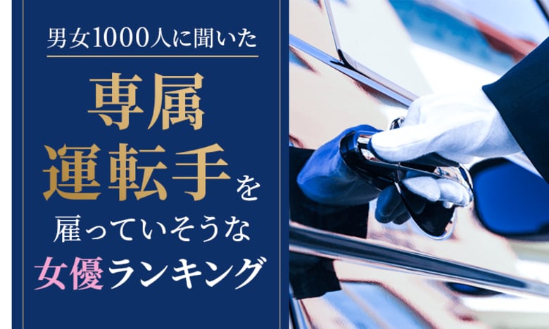 【男女1000人に聞いた】専属運転手を雇っていそうな女優ランキング!