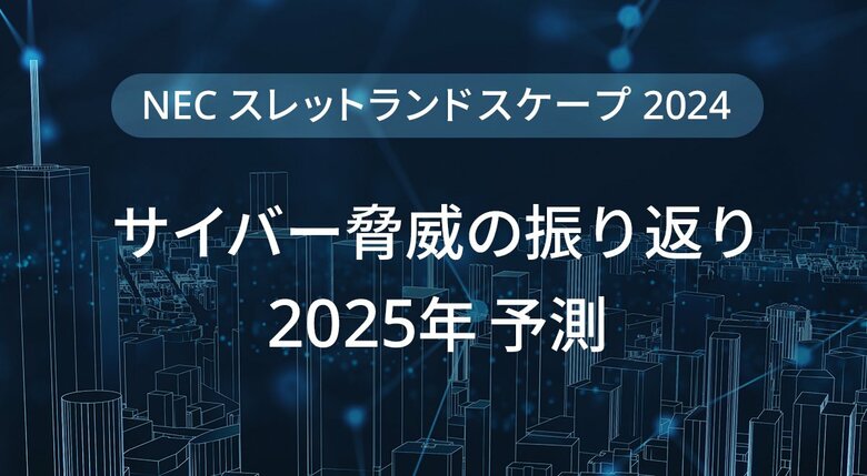 NEC、サイバー脅威の振り返りと2025年予測を公開【スレットランドスケープ2024】