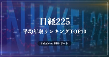 「日経225(日経平均株価)」の平均年収ランキングTOP10を発表!/SalesNow DBレポート