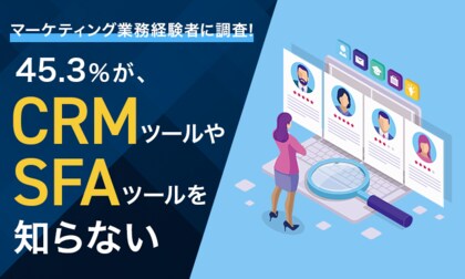 【マーケティング業務経験者に調査!】45.3%が、CRMツールやSFAツールを「知らない」